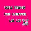 you make me wanna la la you make me wanna la la