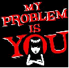my problem is you!!