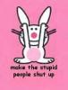 Make the stupid people shut up!