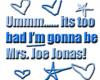 Ummm... To bad I'm gonna be mrs. Joe Jonas