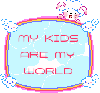 MY KIDS ARE MY WORLD