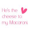 He's The Cheese To My Macaroni