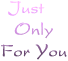 JUST ONLY FOR YOU