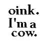 oink. im a cow