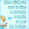 life without you is like a broken pencil. it has no point.