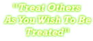 Treat others as you wish to be treated