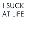 i suck at life