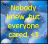Nobody knew, but everyone cared. <3