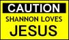 Caution - Shannon loves JESUS