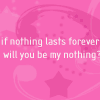 If nothing lasts forever will you be my nothing