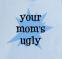 YOU MOM IS UGLY BLUE