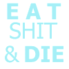 eatsh*t&die.