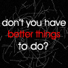 better things to do