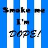 Smoke me i'm dope