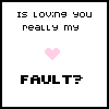 Is loving you really my fault?