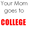 Your mom goes to college!