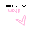 I miss u like woah