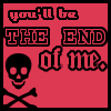 You'll be the end of me
