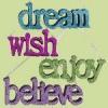 dream, wish, enjoy, believe